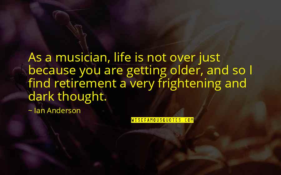 Getting Older And Life Quotes By Ian Anderson: As a musician, life is not over just