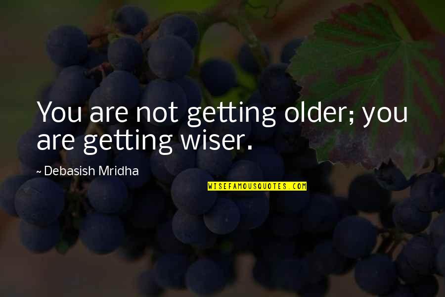 Getting Older And Wiser Birthday Quotes By Debasish Mridha: You are not getting older; you are getting