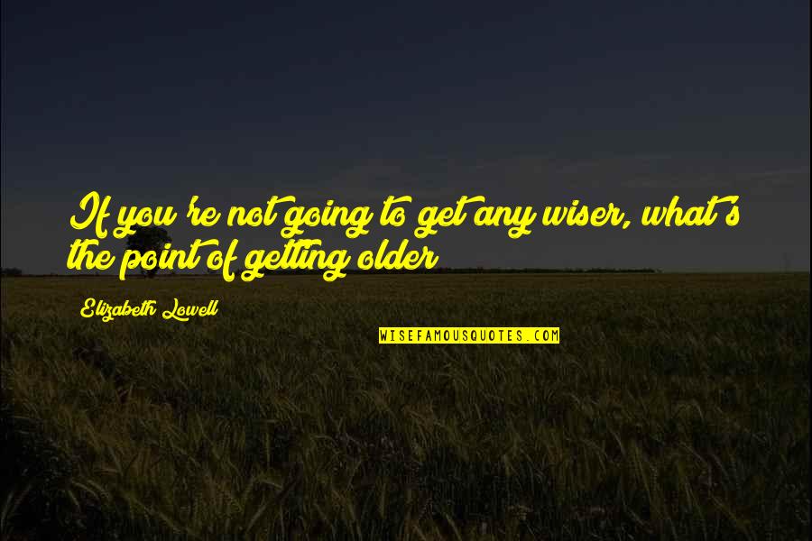 Getting Older And Wiser Quotes By Elizabeth Lowell: If you're not going to get any wiser,