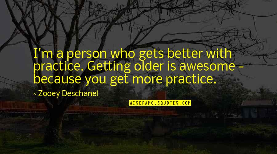 Getting Older But Better Quotes By Zooey Deschanel: I'm a person who gets better with practice.