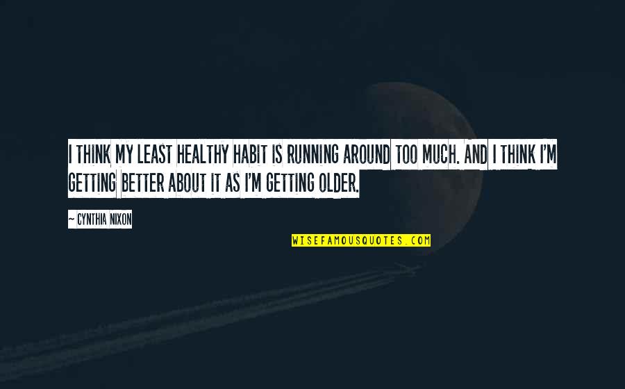 Getting Older Getting Better Quotes By Cynthia Nixon: I think my least healthy habit is running