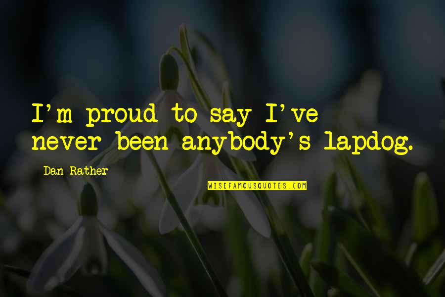 Getting Older Gracefully Quotes By Dan Rather: I'm proud to say I've never been anybody's