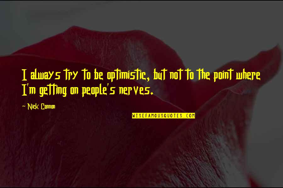 Getting On Nerves Quotes By Nick Cannon: I always try to be optimistic, but not