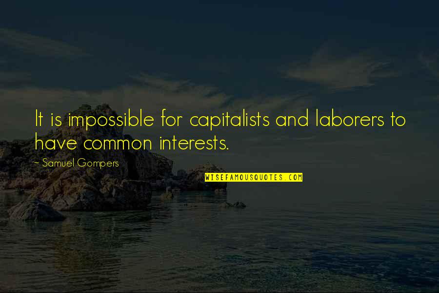 Getting On The Road Of Life Quotes By Samuel Gompers: It is impossible for capitalists and laborers to