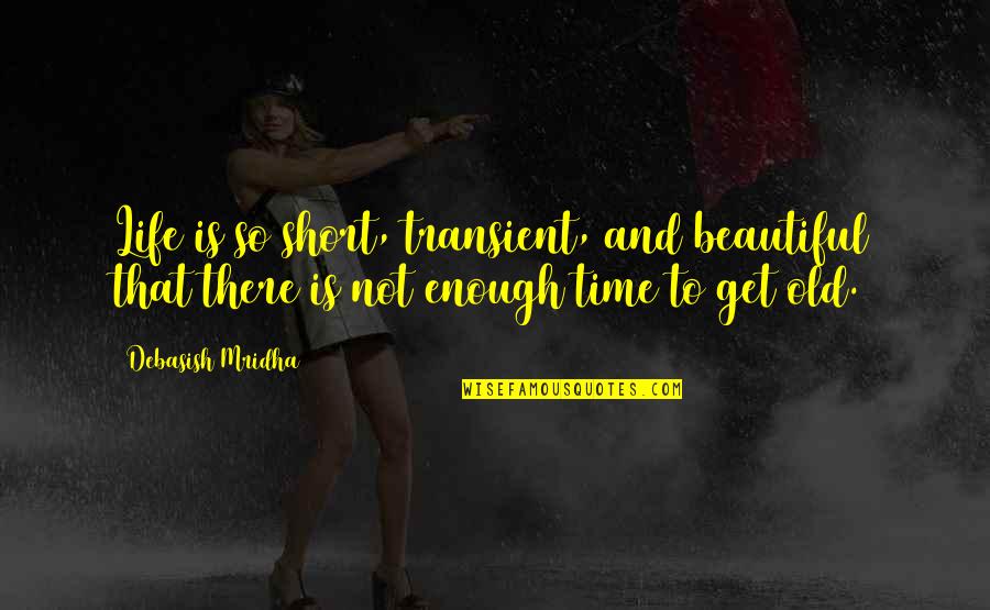 Getting On With Life Quotes By Debasish Mridha: Life is so short, transient, and beautiful that