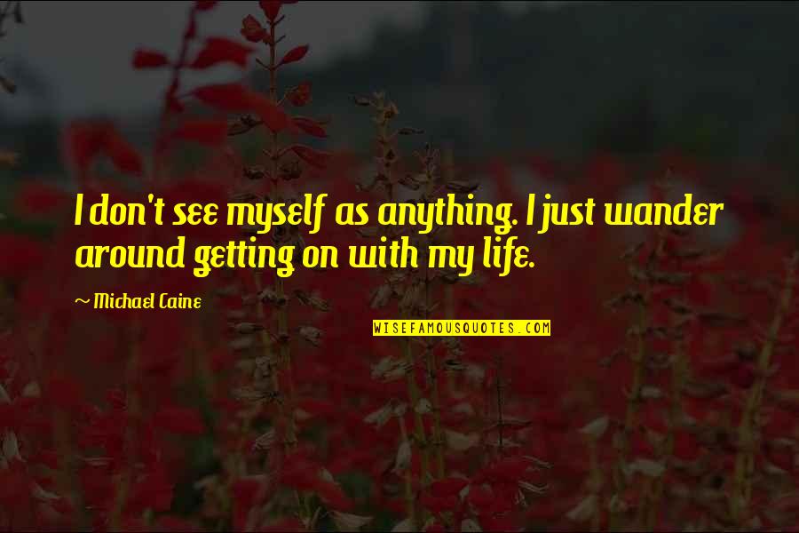 Getting On With My Life Quotes By Michael Caine: I don't see myself as anything. I just