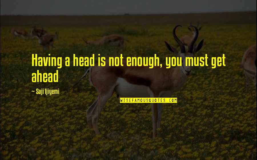 Getting On With My Life Quotes By Saji Ijiyemi: Having a head is not enough, you must