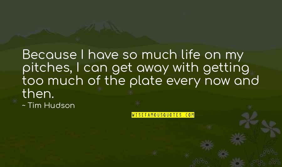 Getting On With My Life Quotes By Tim Hudson: Because I have so much life on my