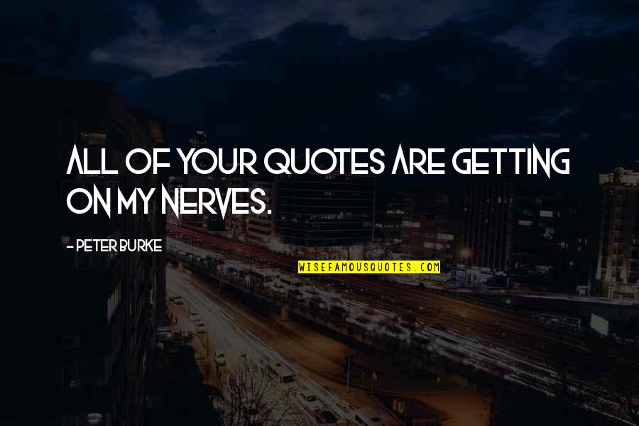 Getting On Your Nerves Quotes By Peter Burke: All of your quotes are getting on my