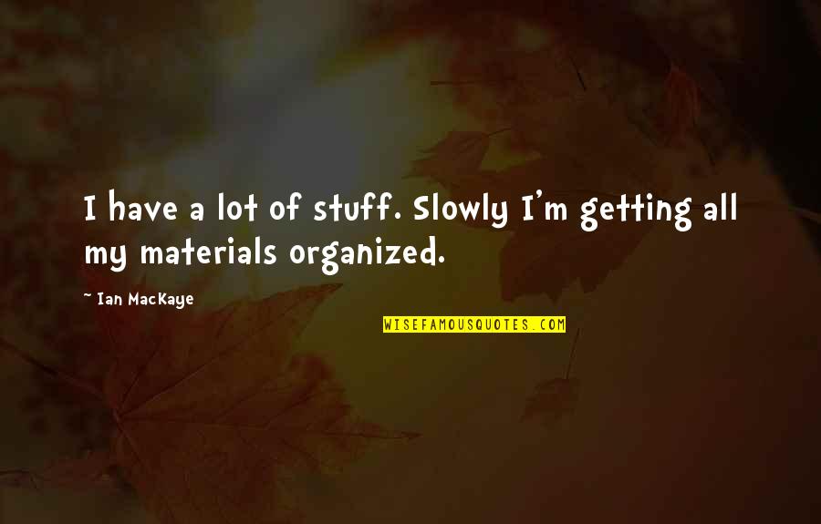 Getting Organized Quotes By Ian MacKaye: I have a lot of stuff. Slowly I'm