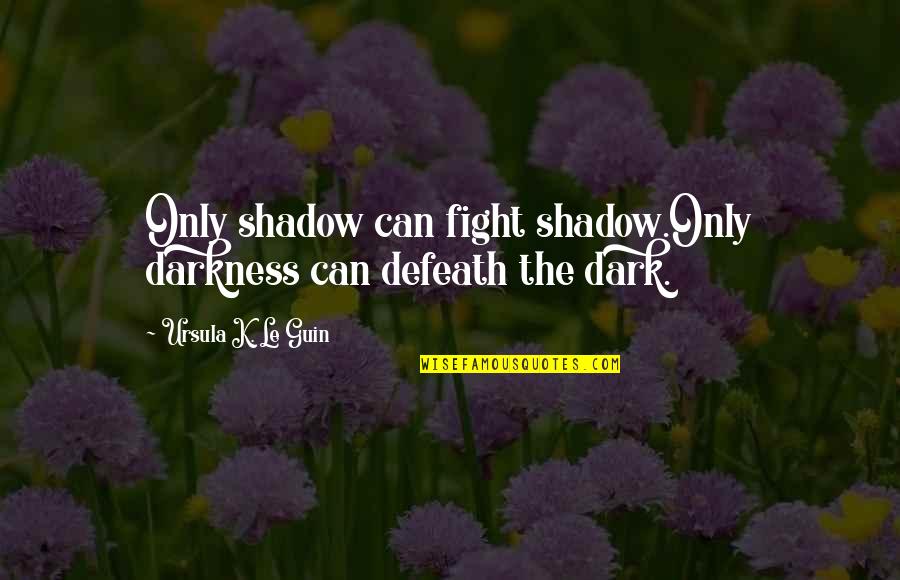 Getting Organized Quotes By Ursula K. Le Guin: Only shadow can fight shadow.Only darkness can defeath