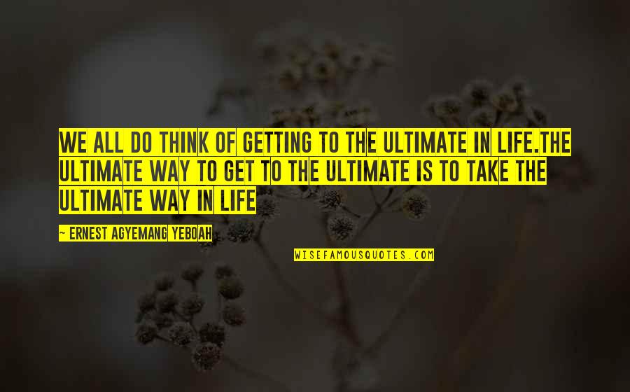 Getting Out And Living Life Quotes By Ernest Agyemang Yeboah: We all do think of getting to the