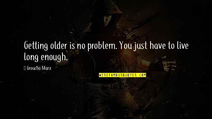 Getting Out And Living Life Quotes By Groucho Marx: Getting older is no problem. You just have