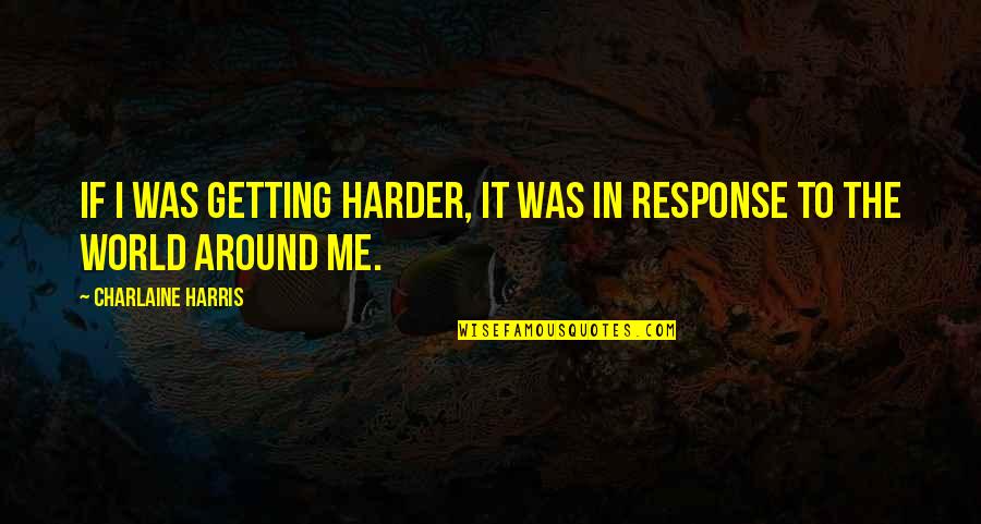 Getting Out Into The World Quotes By Charlaine Harris: If I was getting harder, it was in