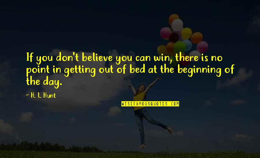 Getting Out Of Bed Quotes By H. L. Hunt: If you don't believe you can win, there