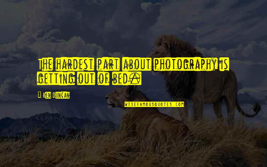 Getting Out Of Bed Quotes By Ken Duncan: The hardest part about photography is getting out