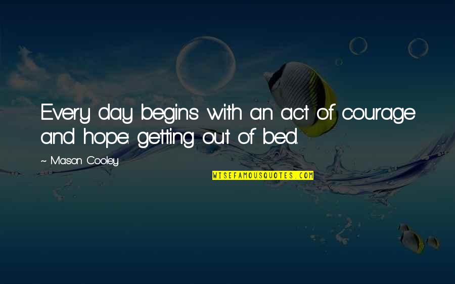 Getting Out Of Bed Quotes By Mason Cooley: Every day begins with an act of courage