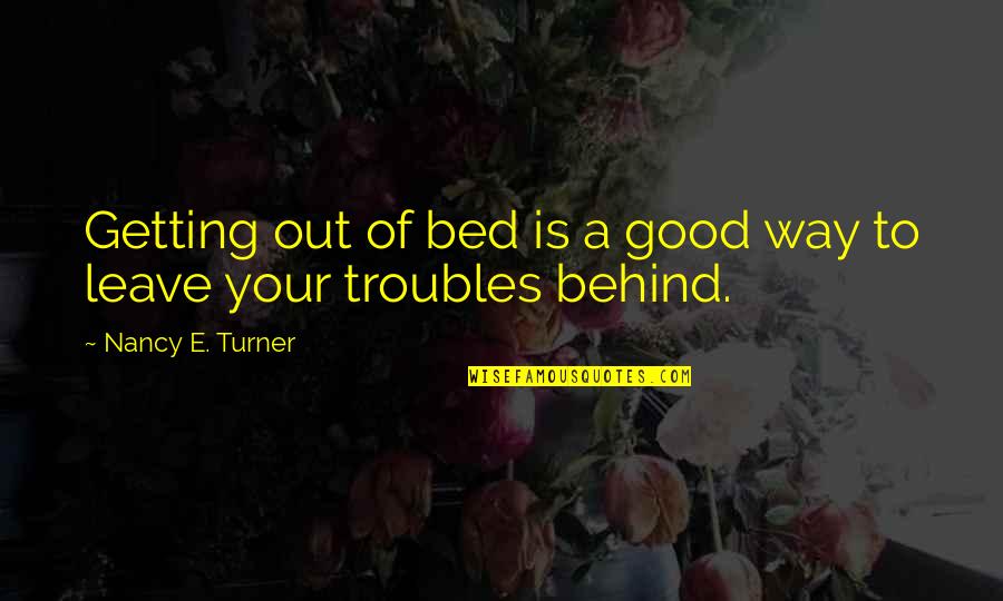 Getting Out Of Bed Quotes By Nancy E. Turner: Getting out of bed is a good way