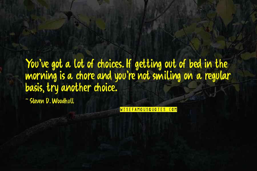 Getting Out Of Bed Quotes By Steven D. Woodhull: You've got a lot of choices. If getting