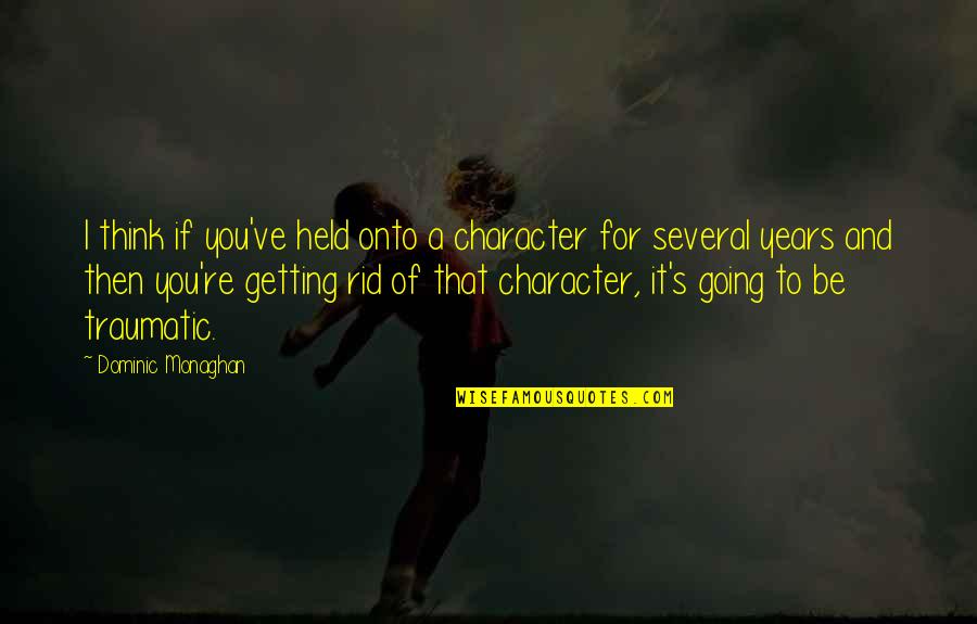 Getting Out Of Character Quotes By Dominic Monaghan: I think if you've held onto a character