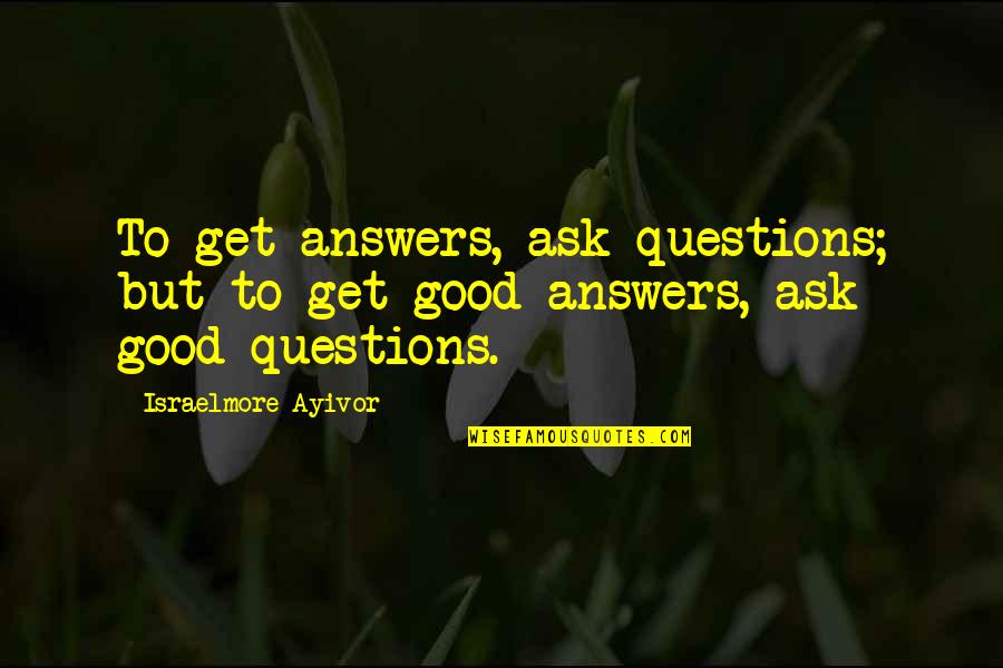 Getting Out Of Depression Quotes By Israelmore Ayivor: To get answers, ask questions; but to get