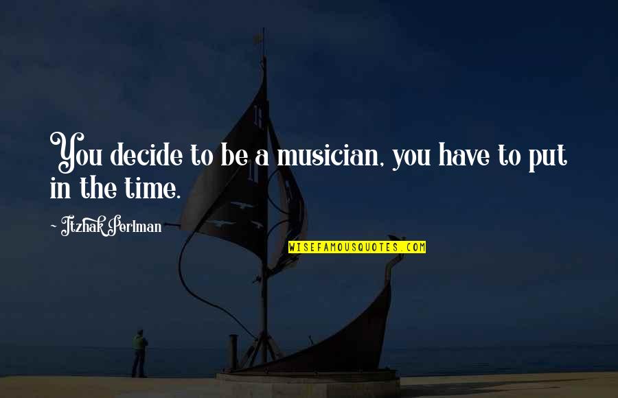 Getting Out Of Depression Quotes By Itzhak Perlman: You decide to be a musician, you have