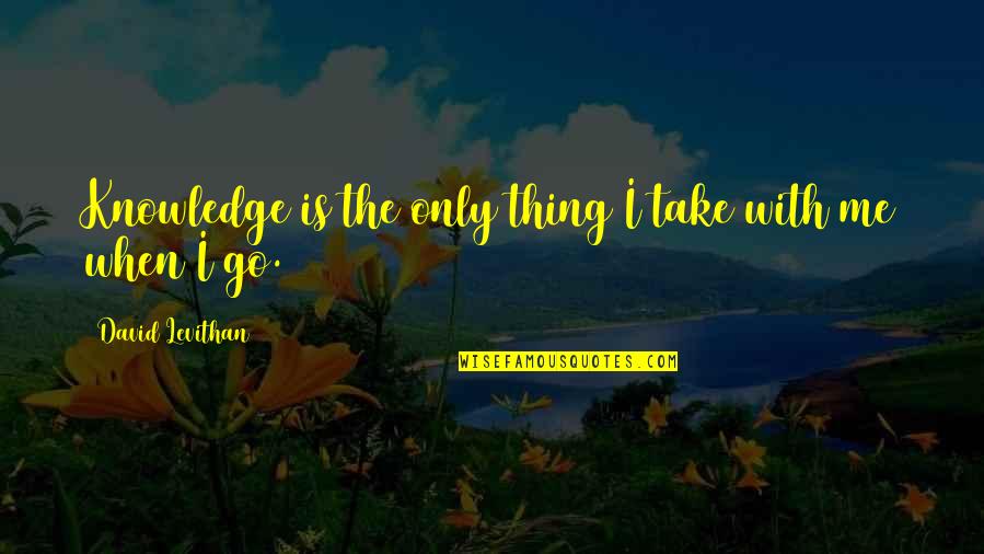 Getting Out Of Life What You Put Into It Quotes By David Levithan: Knowledge is the only thing I take with