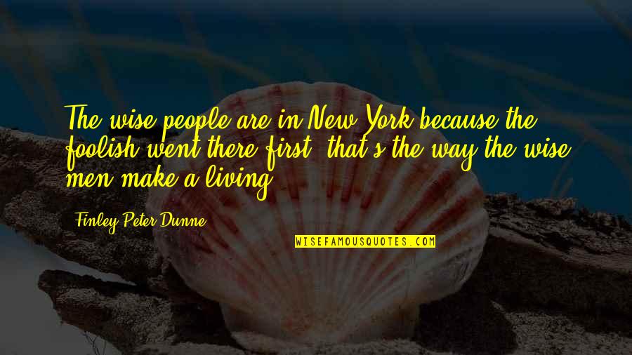 Getting Out Of Life What You Put Into It Quotes By Finley Peter Dunne: The wise people are in New York because Getting Out Of Life What You Put Into It Quotes By Finley Peter Dunne: The wise people are in New York because