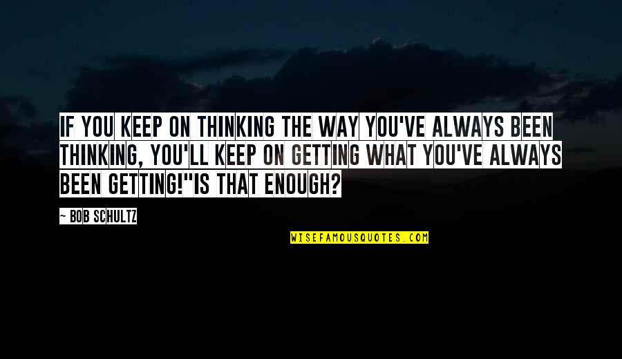 Getting Out Of My Own Way Quotes By Bob Schultz: If you keep on thinking the way you've