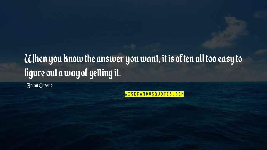 Getting Out Of My Own Way Quotes By Brian Greene: When you know the answer you want, it