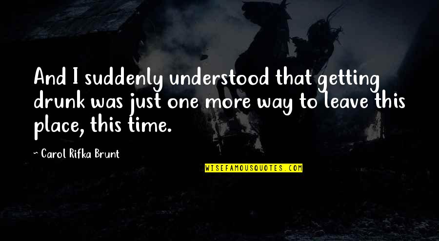 Getting Out Of My Own Way Quotes By Carol Rifka Brunt: And I suddenly understood that getting drunk was