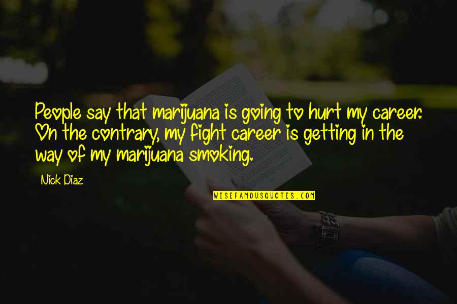 Getting Out Of My Own Way Quotes By Nick Diaz: People say that marijuana is going to hurt