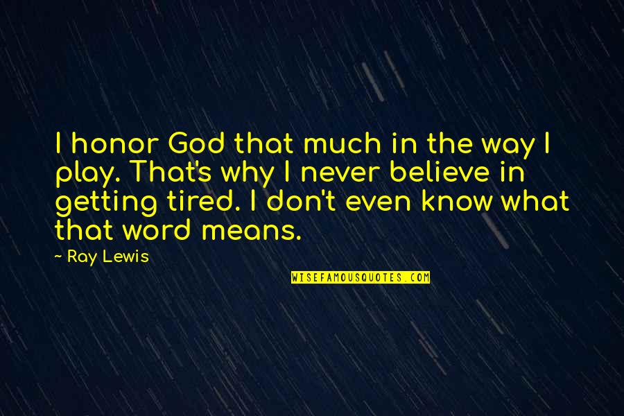 Getting Out Of My Own Way Quotes By Ray Lewis: I honor God that much in the way