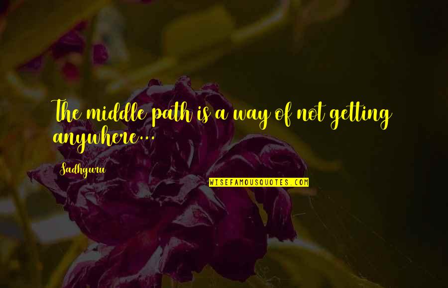 Getting Out Of My Own Way Quotes By Sadhguru: The middle path is a way of not