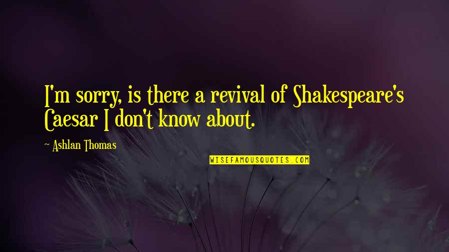 Getting Out Of Prison Quotes By Ashlan Thomas: I'm sorry, is there a revival of Shakespeare's