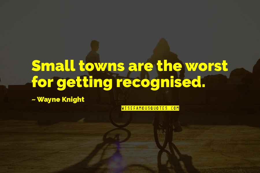 Getting Out Of Small Towns Quotes By Wayne Knight: Small towns are the worst for getting recognised.