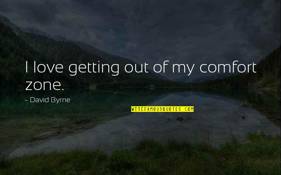 Getting Out Of Your Comfort Zone Quotes By David Byrne: I love getting out of my comfort zone.