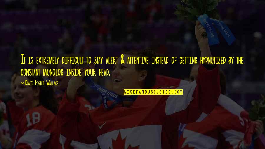 Getting Out Of Your Head Quotes By David Foster Wallace: It is extremely difficult to stay alert &