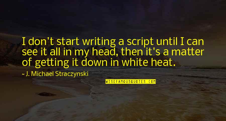 Getting Out Of Your Head Quotes By J. Michael Straczynski: I don't start writing a script until I