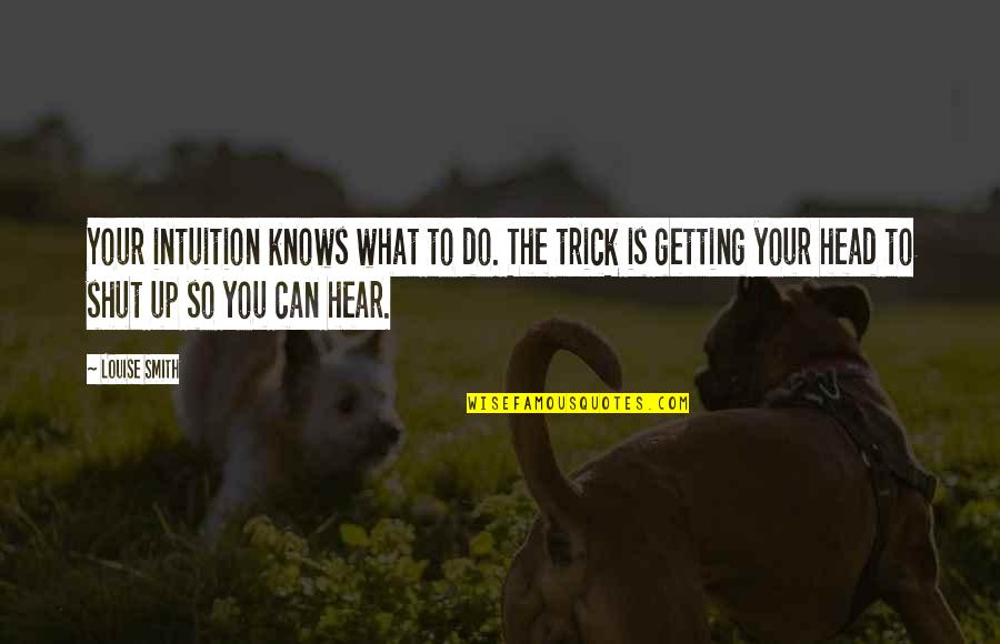 Getting Out Of Your Head Quotes By Louise Smith: Your intuition knows what to do. The trick