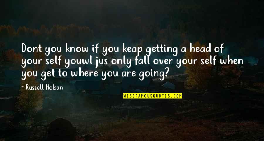 Getting Out Of Your Head Quotes By Russell Hoban: Dont you know if you keap getting a