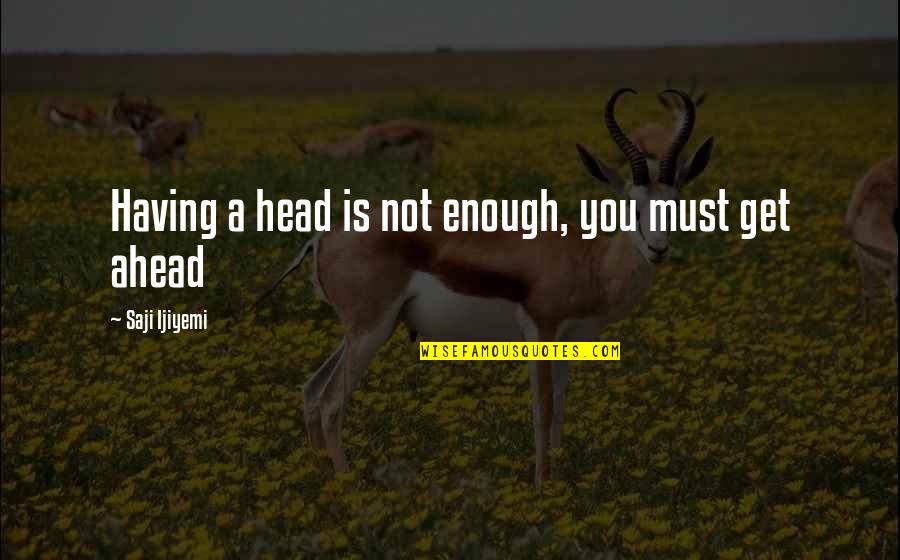 Getting Out Of Your Head Quotes By Saji Ijiyemi: Having a head is not enough, you must