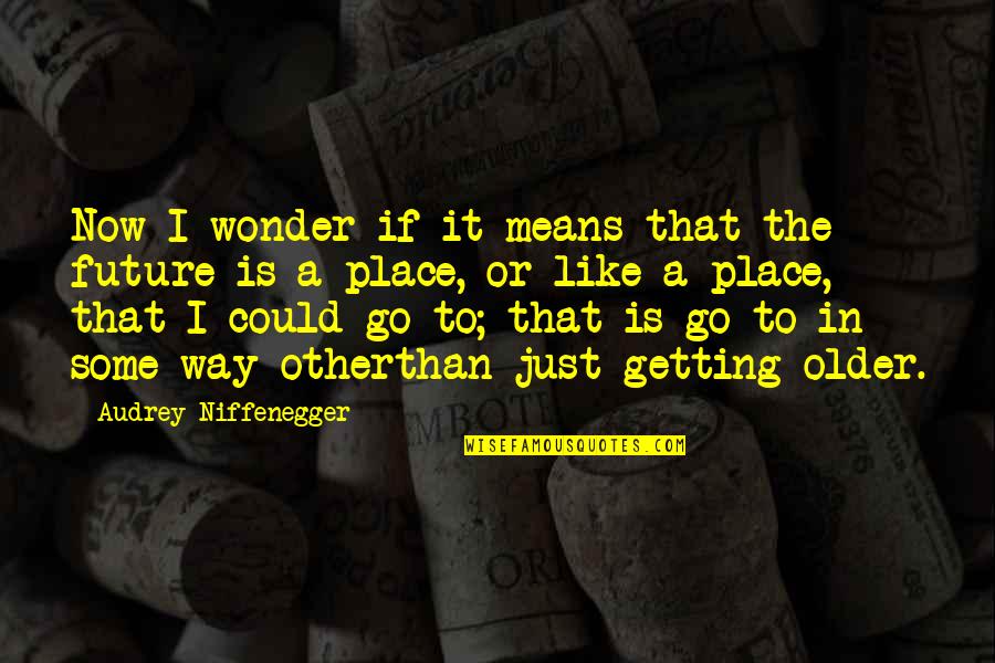 Getting Out Of Your Own Way Quotes By Audrey Niffenegger: Now I wonder if it means that the Getting Out Of Your Own Way Quotes By Audrey Niffenegger: Now I wonder if it means that the