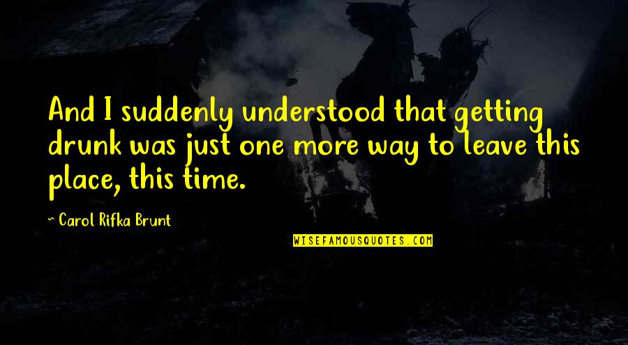 Getting Out Of Your Own Way Quotes By Carol Rifka Brunt: And I suddenly understood that getting drunk was Getting Out Of Your Own Way Quotes By Carol Rifka Brunt: And I suddenly understood that getting drunk was