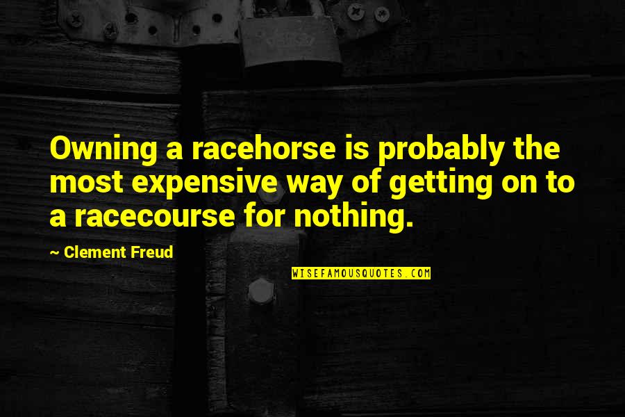 Getting Out Of Your Own Way Quotes By Clement Freud: Owning a racehorse is probably the most expensive Getting Out Of Your Own Way Quotes By Clement Freud: Owning a racehorse is probably the most expensive