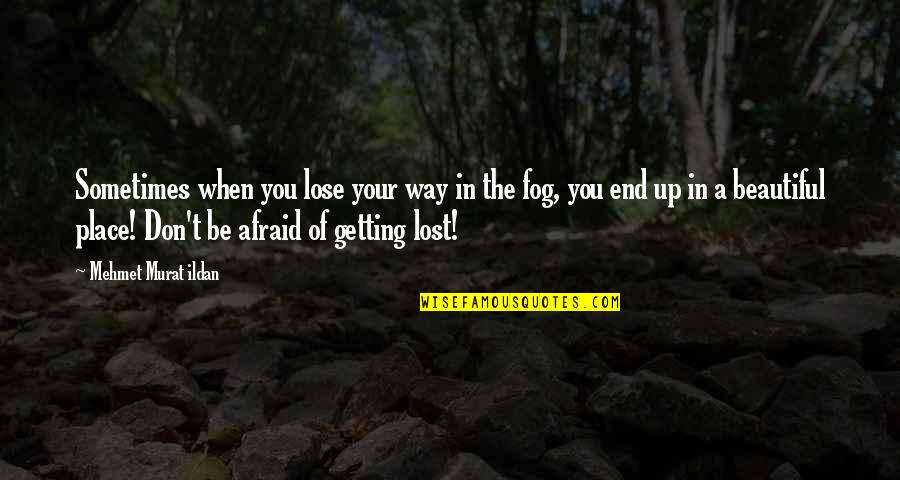 Getting Out Of Your Own Way Quotes By Mehmet Murat Ildan: Sometimes when you lose your way in the Getting Out Of Your Own Way Quotes By Mehmet Murat Ildan: Sometimes when you lose your way in the