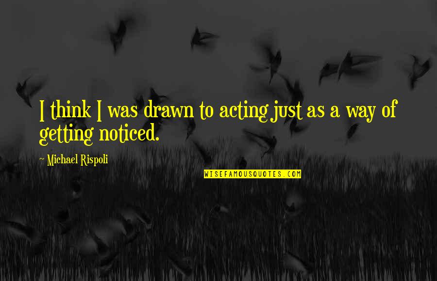 Getting Out Of Your Own Way Quotes By Michael Rispoli: I think I was drawn to acting just Getting Out Of Your Own Way Quotes By Michael Rispoli: I think I was drawn to acting just