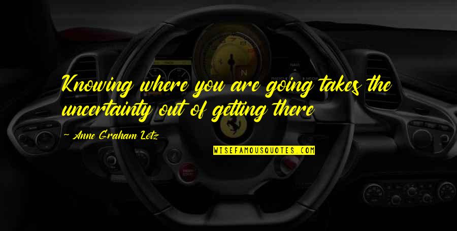 Getting Out There Quotes By Anne Graham Lotz: Knowing where you are going takes the uncertainty