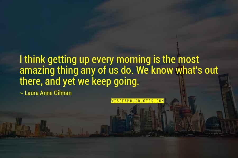 Getting Out There Quotes By Laura Anne Gilman: I think getting up every morning is the