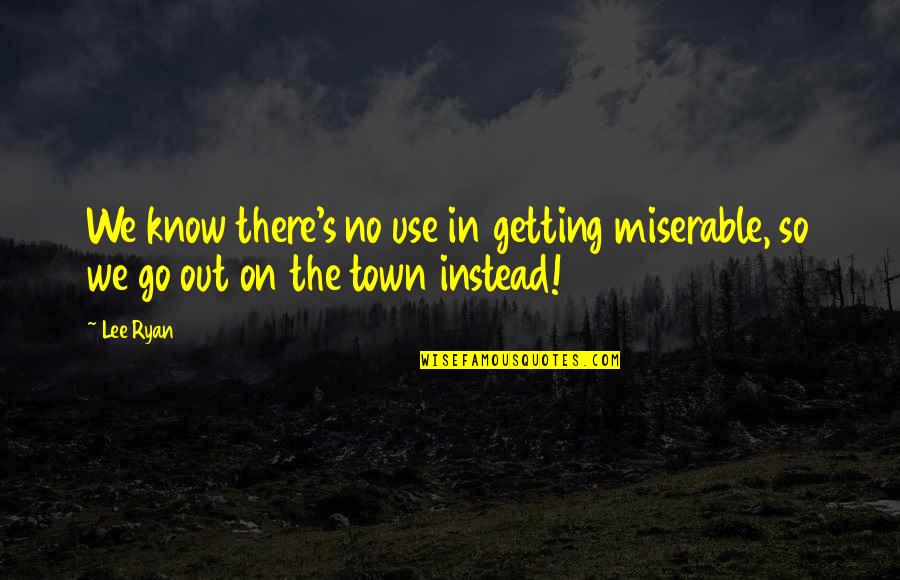 Getting Out There Quotes By Lee Ryan: We know there's no use in getting miserable,